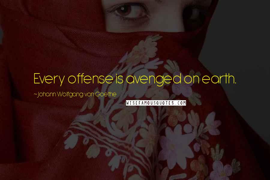 Johann Wolfgang Von Goethe Quotes: Every offense is avenged on earth.