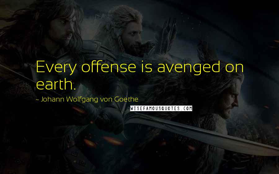 Johann Wolfgang Von Goethe Quotes: Every offense is avenged on earth.