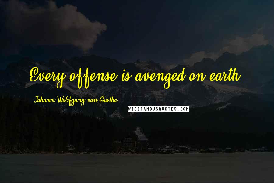 Johann Wolfgang Von Goethe Quotes: Every offense is avenged on earth.
