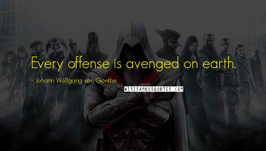 Johann Wolfgang Von Goethe Quotes: Every offense is avenged on earth.