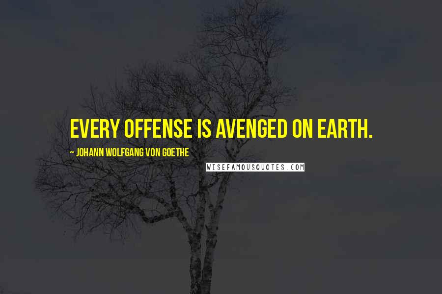Johann Wolfgang Von Goethe Quotes: Every offense is avenged on earth.