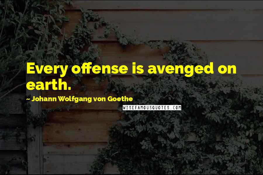Johann Wolfgang Von Goethe Quotes: Every offense is avenged on earth.