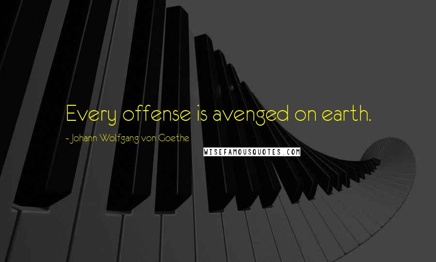 Johann Wolfgang Von Goethe Quotes: Every offense is avenged on earth.