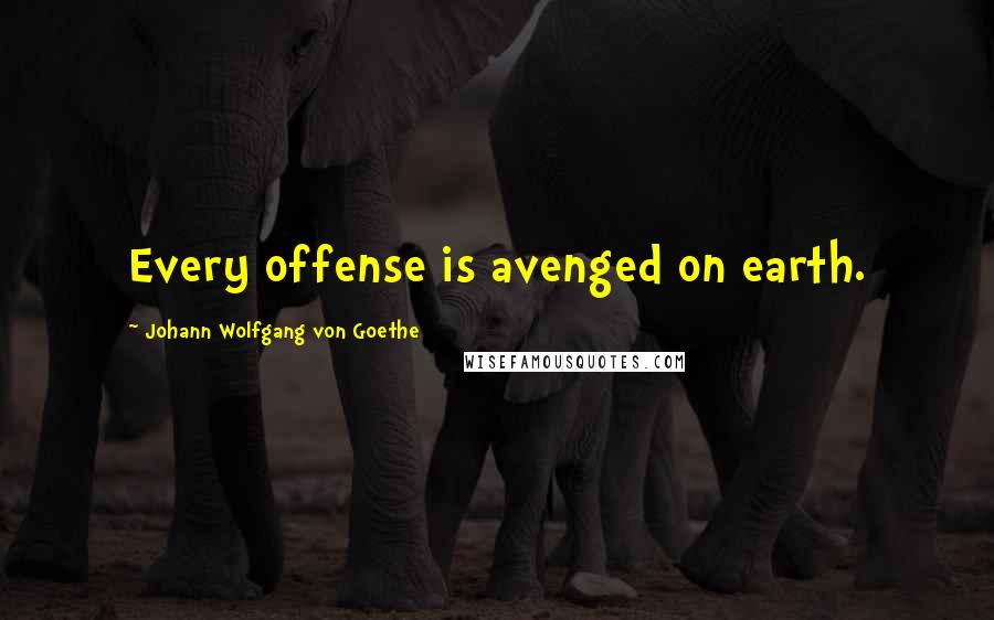 Johann Wolfgang Von Goethe Quotes: Every offense is avenged on earth.