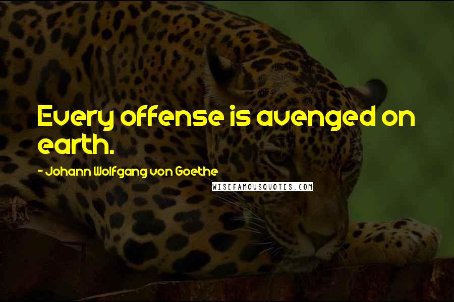 Johann Wolfgang Von Goethe Quotes: Every offense is avenged on earth.