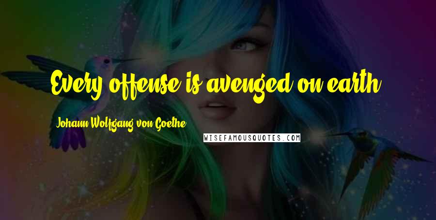 Johann Wolfgang Von Goethe Quotes: Every offense is avenged on earth.