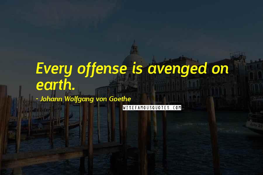 Johann Wolfgang Von Goethe Quotes: Every offense is avenged on earth.