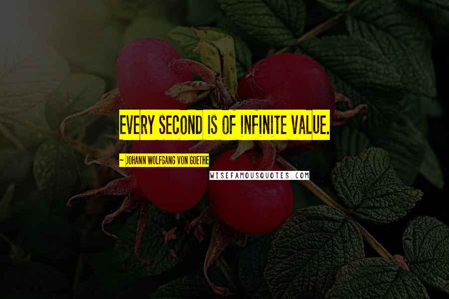 Johann Wolfgang Von Goethe Quotes: Every second is of infinite value.