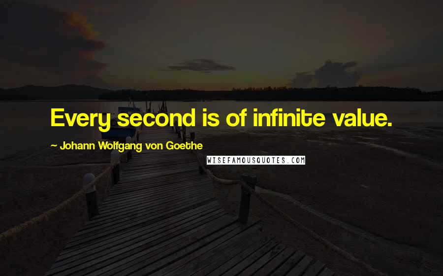 Johann Wolfgang Von Goethe Quotes: Every second is of infinite value.