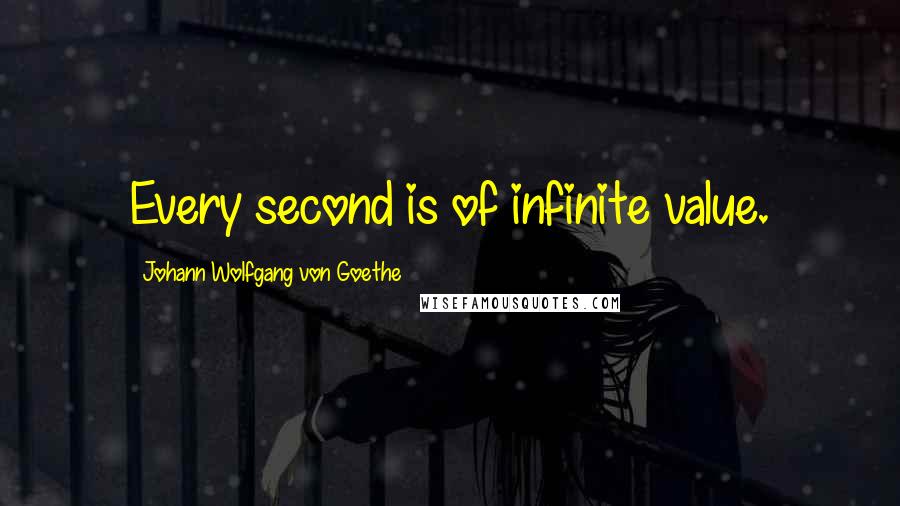 Johann Wolfgang Von Goethe Quotes: Every second is of infinite value.