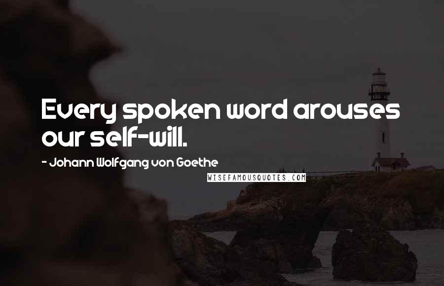 Johann Wolfgang Von Goethe Quotes: Every spoken word arouses our self-will.