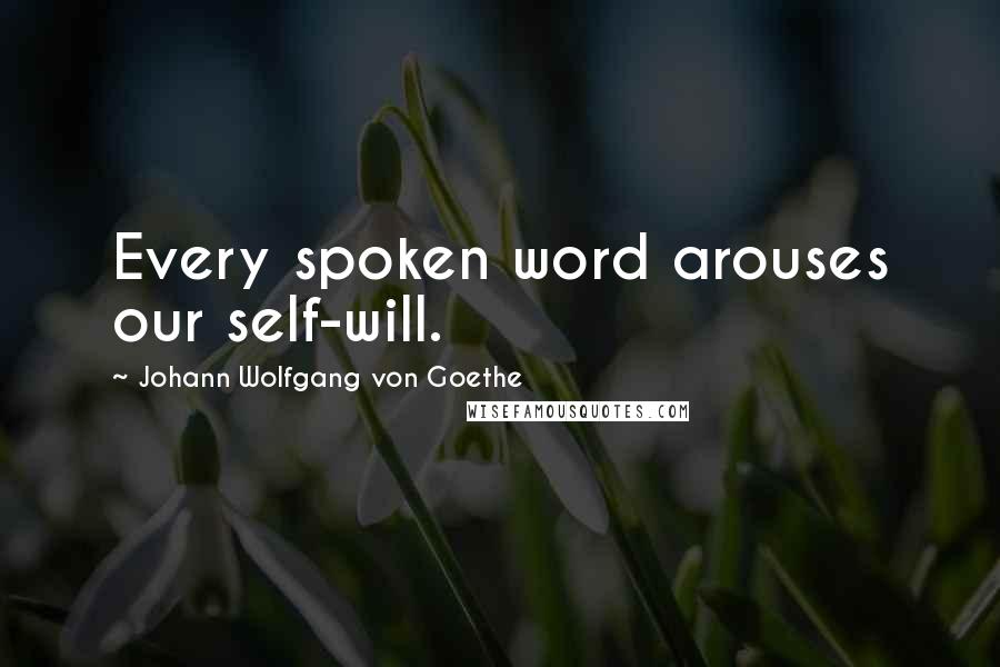 Johann Wolfgang Von Goethe Quotes: Every spoken word arouses our self-will.