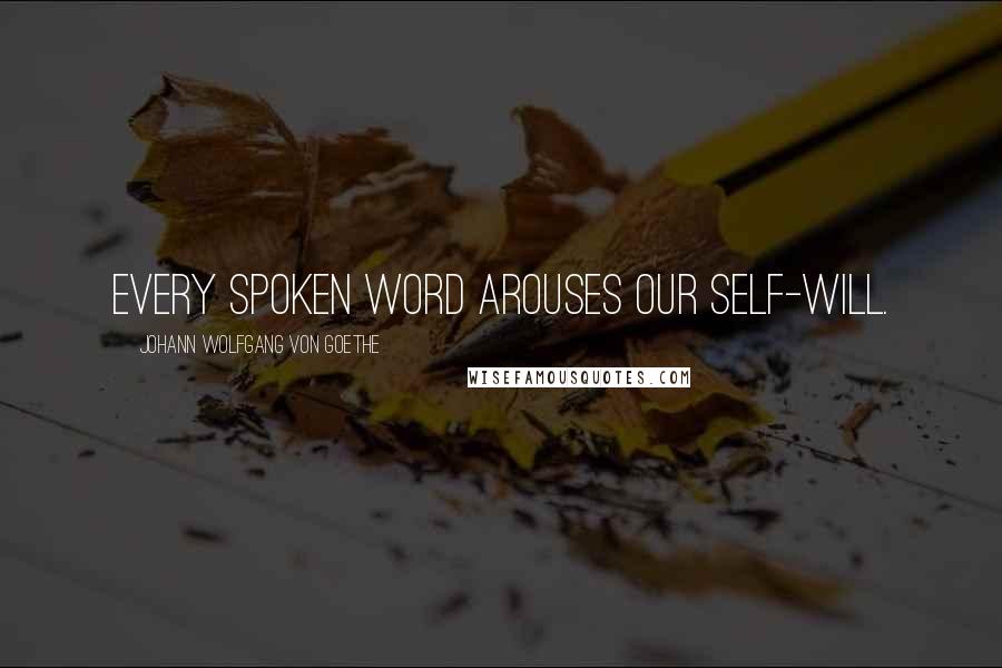 Johann Wolfgang Von Goethe Quotes: Every spoken word arouses our self-will.