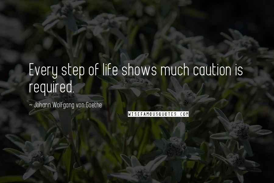 Johann Wolfgang Von Goethe Quotes: Every step of life shows much caution is required.