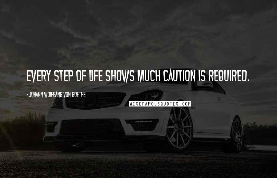 Johann Wolfgang Von Goethe Quotes: Every step of life shows much caution is required.