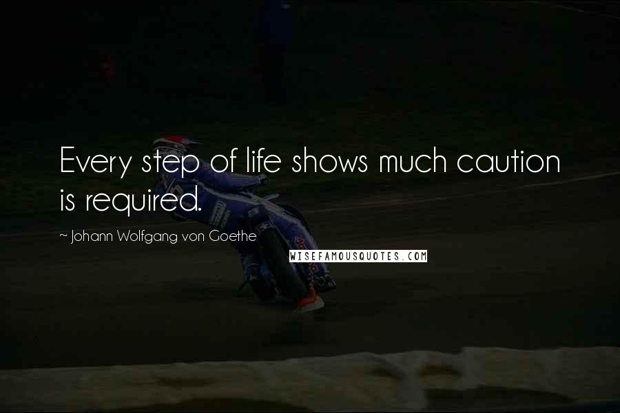 Johann Wolfgang Von Goethe Quotes: Every step of life shows much caution is required.