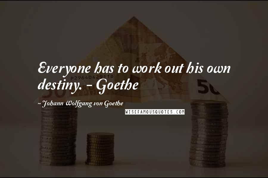 Johann Wolfgang Von Goethe Quotes: Everyone has to work out his own destiny. - Goethe