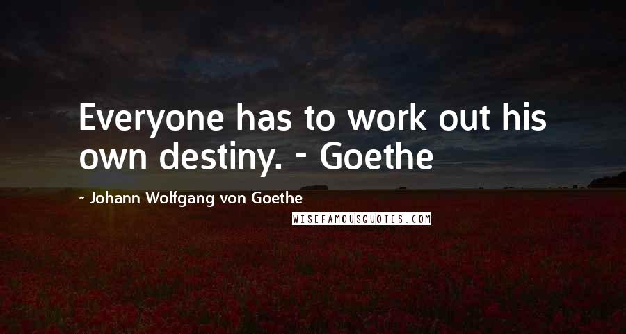 Johann Wolfgang Von Goethe Quotes: Everyone has to work out his own destiny. - Goethe