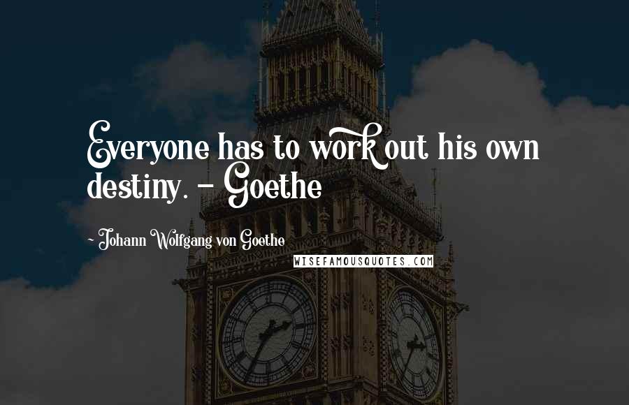 Johann Wolfgang Von Goethe Quotes: Everyone has to work out his own destiny. - Goethe