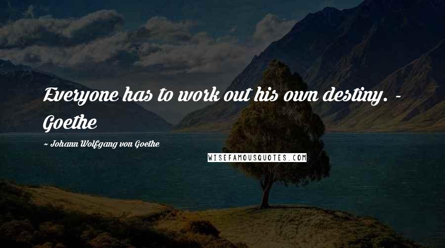 Johann Wolfgang Von Goethe Quotes: Everyone has to work out his own destiny. - Goethe