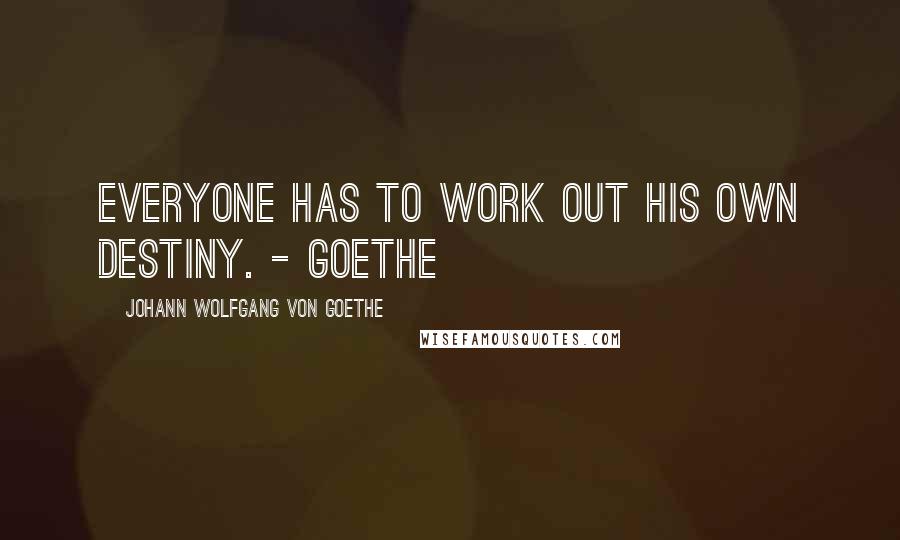 Johann Wolfgang Von Goethe Quotes: Everyone has to work out his own destiny. - Goethe