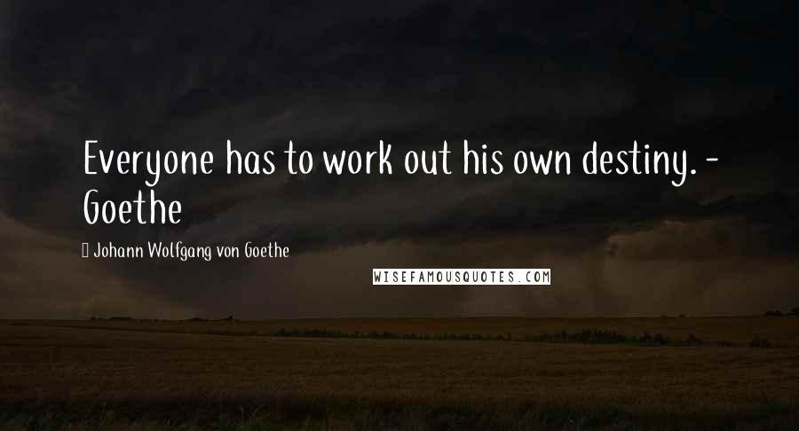 Johann Wolfgang Von Goethe Quotes: Everyone has to work out his own destiny. - Goethe