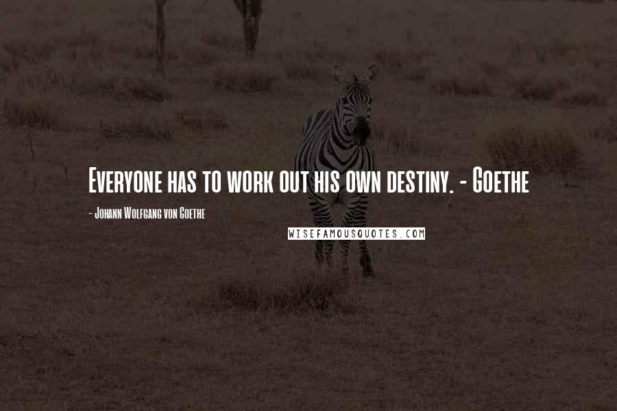 Johann Wolfgang Von Goethe Quotes: Everyone has to work out his own destiny. - Goethe