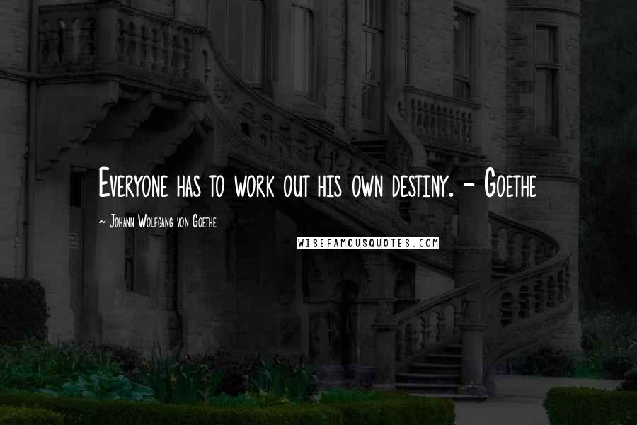 Johann Wolfgang Von Goethe Quotes: Everyone has to work out his own destiny. - Goethe