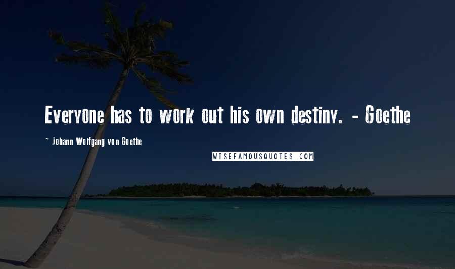 Johann Wolfgang Von Goethe Quotes: Everyone has to work out his own destiny. - Goethe