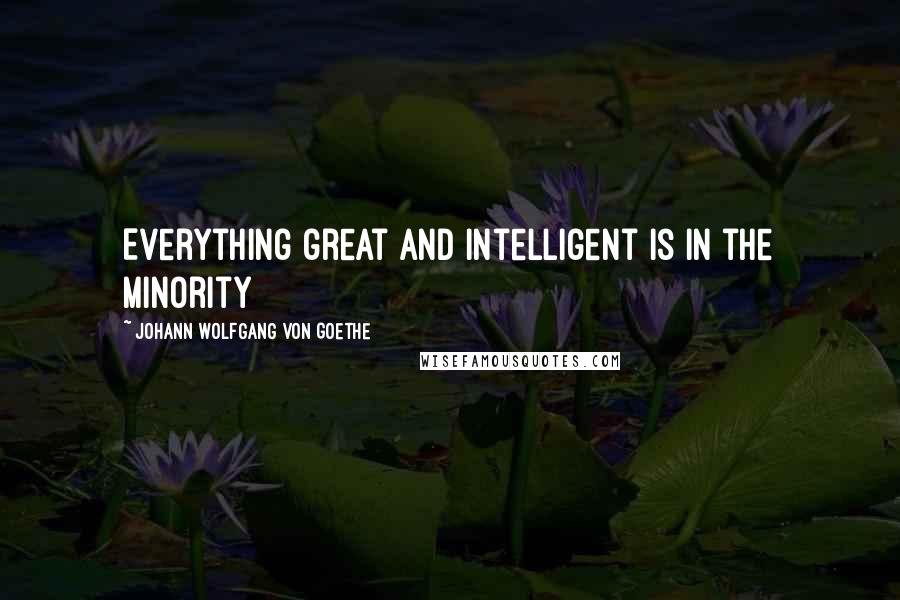 Johann Wolfgang Von Goethe Quotes: Everything great and intelligent is in the minority