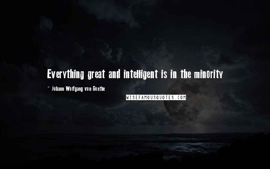 Johann Wolfgang Von Goethe Quotes: Everything great and intelligent is in the minority