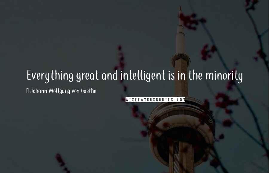 Johann Wolfgang Von Goethe Quotes: Everything great and intelligent is in the minority
