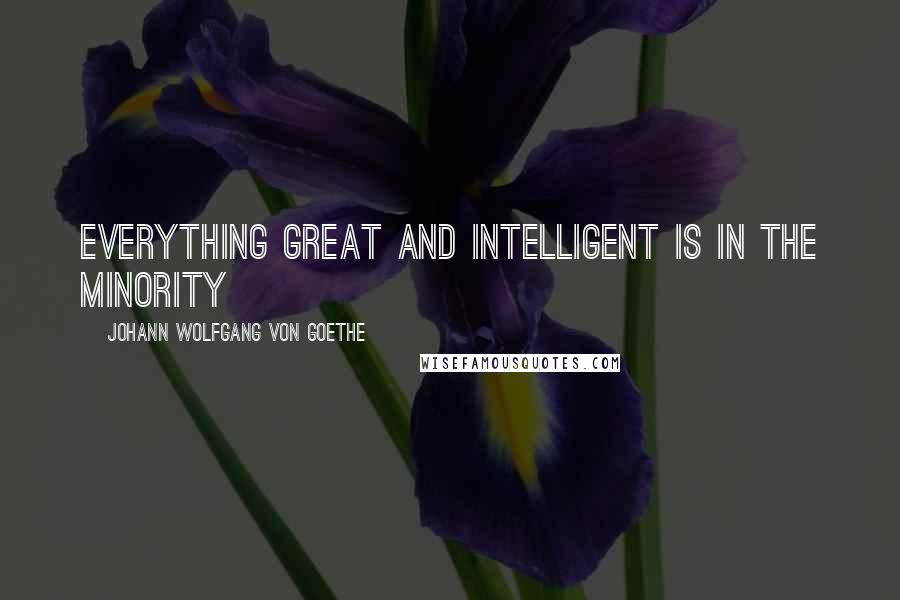 Johann Wolfgang Von Goethe Quotes: Everything great and intelligent is in the minority