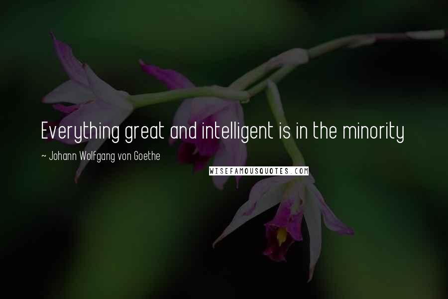 Johann Wolfgang Von Goethe Quotes: Everything great and intelligent is in the minority