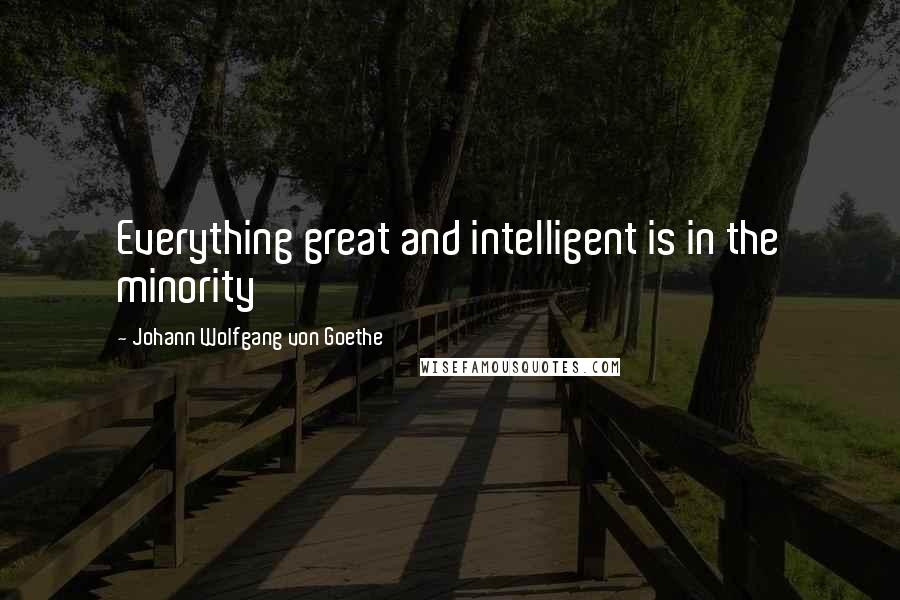 Johann Wolfgang Von Goethe Quotes: Everything great and intelligent is in the minority