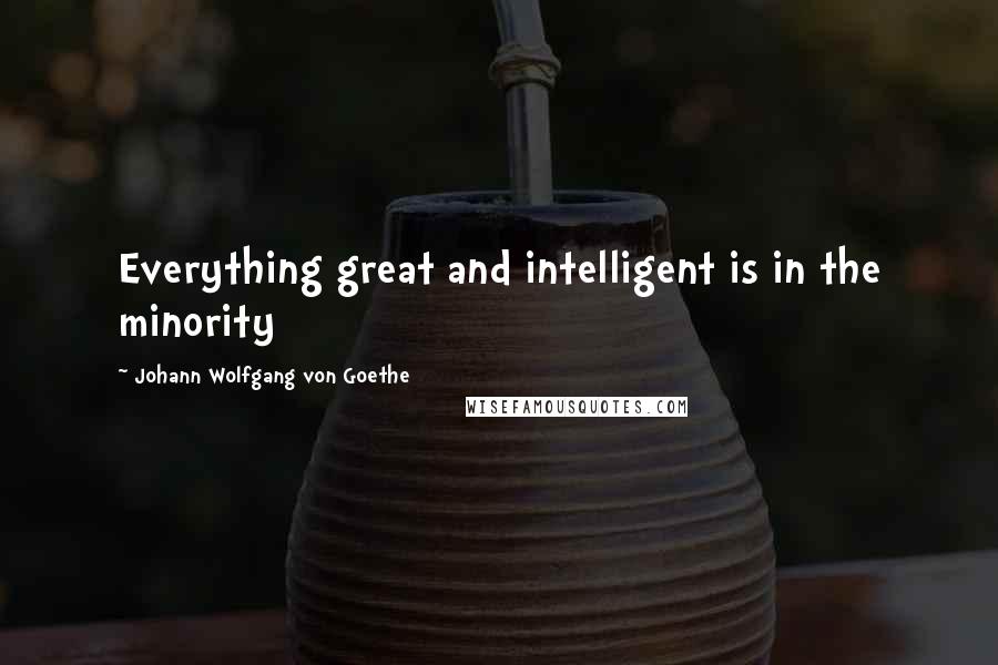 Johann Wolfgang Von Goethe Quotes: Everything great and intelligent is in the minority
