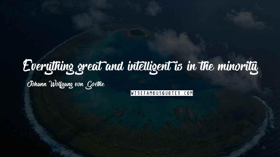 Johann Wolfgang Von Goethe Quotes: Everything great and intelligent is in the minority