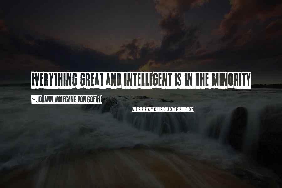 Johann Wolfgang Von Goethe Quotes: Everything great and intelligent is in the minority