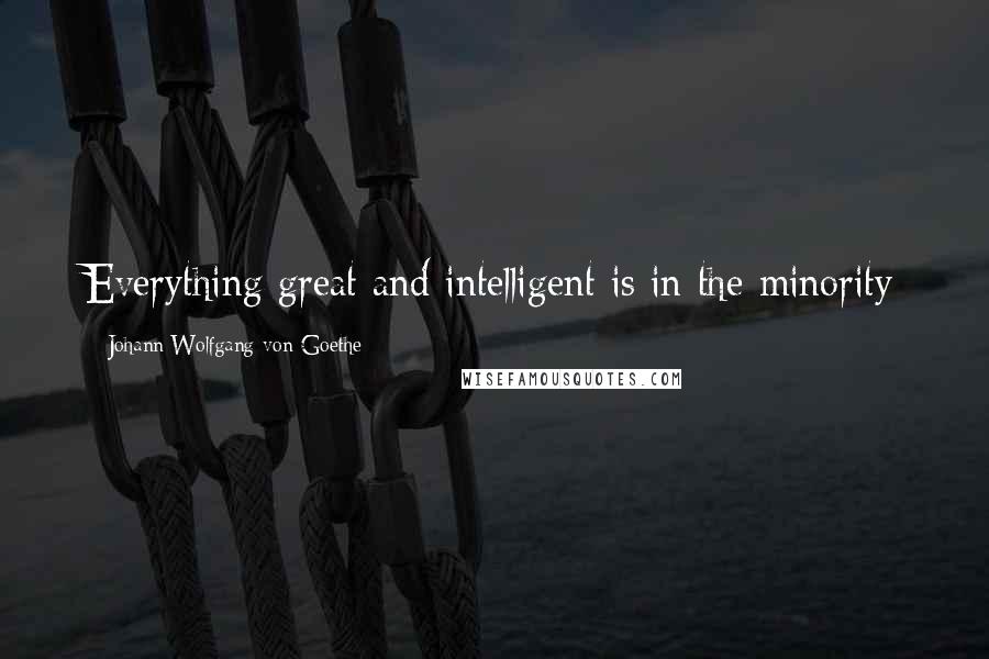 Johann Wolfgang Von Goethe Quotes: Everything great and intelligent is in the minority