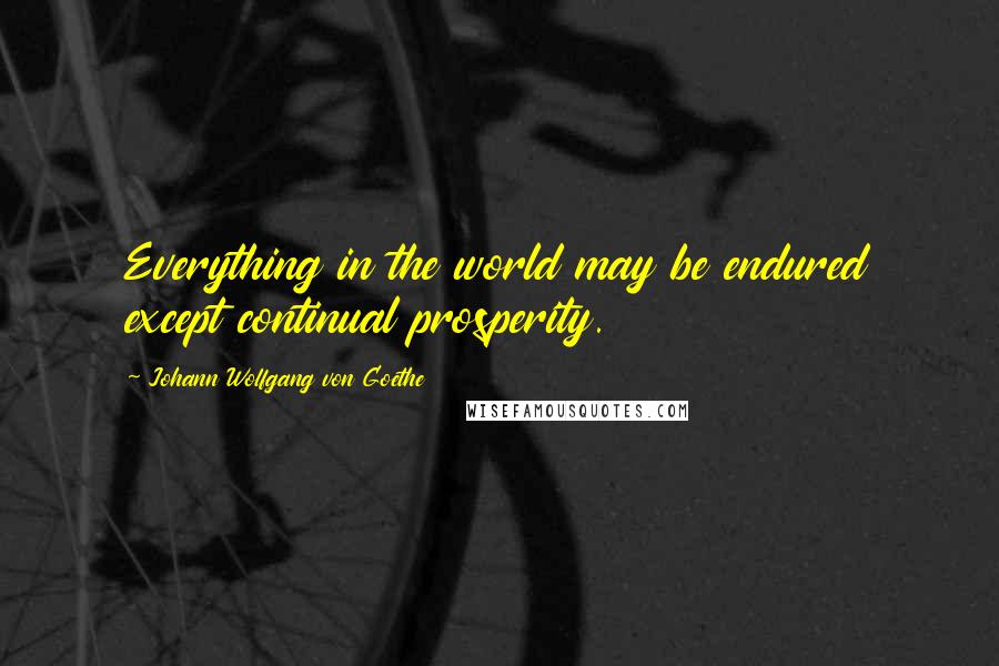 Johann Wolfgang Von Goethe Quotes: Everything in the world may be endured except continual prosperity.