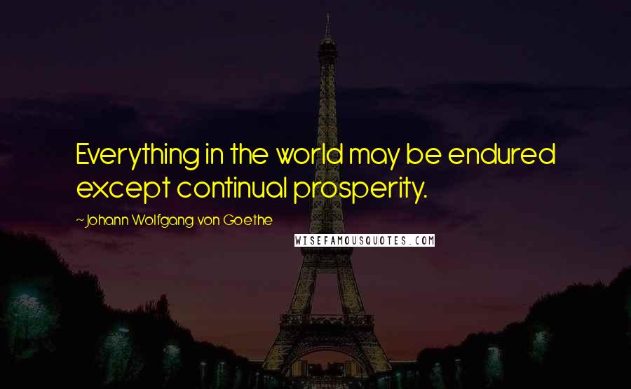 Johann Wolfgang Von Goethe Quotes: Everything in the world may be endured except continual prosperity.