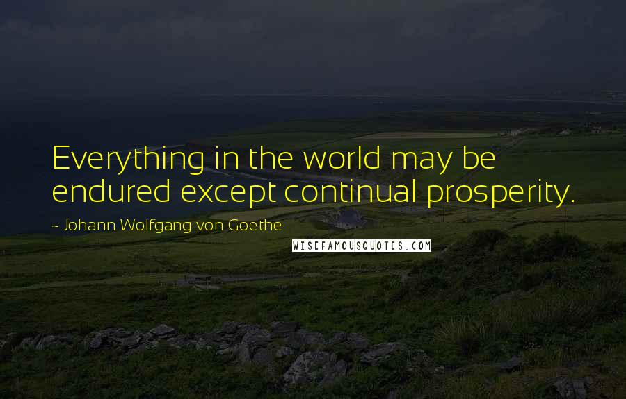 Johann Wolfgang Von Goethe Quotes: Everything in the world may be endured except continual prosperity.