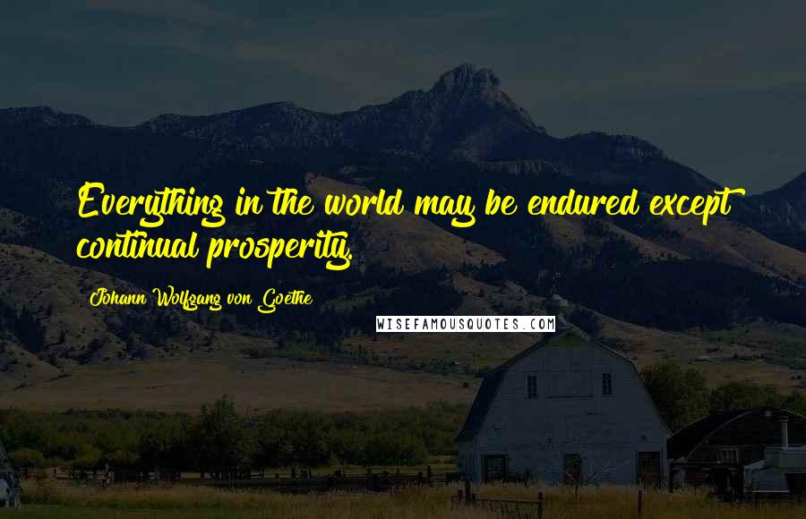 Johann Wolfgang Von Goethe Quotes: Everything in the world may be endured except continual prosperity.