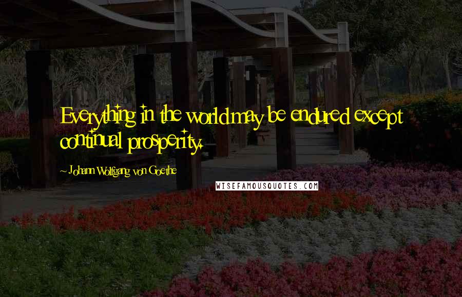 Johann Wolfgang Von Goethe Quotes: Everything in the world may be endured except continual prosperity.