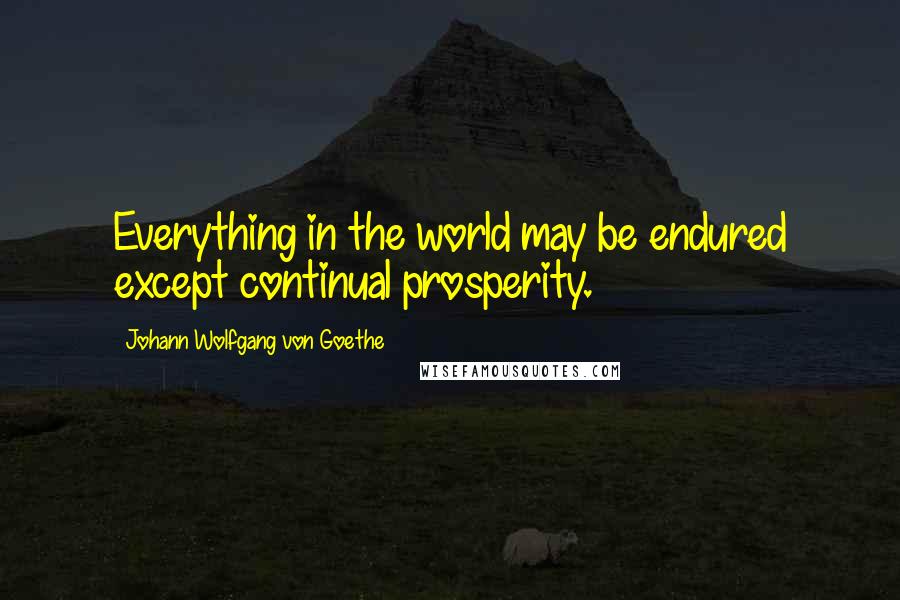 Johann Wolfgang Von Goethe Quotes: Everything in the world may be endured except continual prosperity.