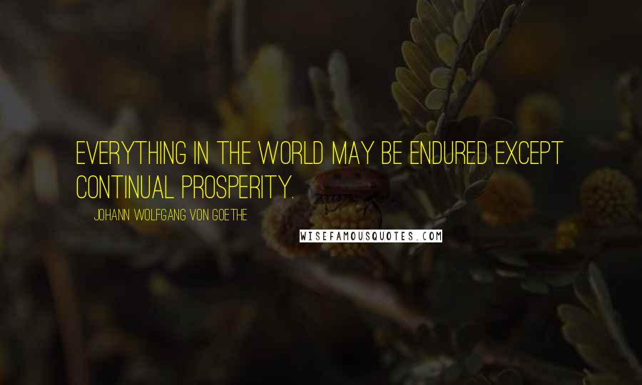 Johann Wolfgang Von Goethe Quotes: Everything in the world may be endured except continual prosperity.