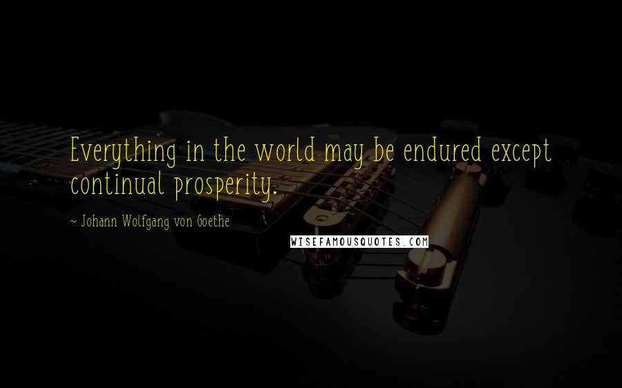 Johann Wolfgang Von Goethe Quotes: Everything in the world may be endured except continual prosperity.