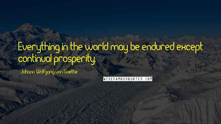 Johann Wolfgang Von Goethe Quotes: Everything in the world may be endured except continual prosperity.