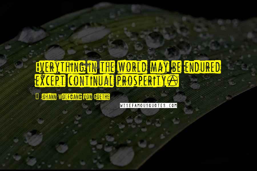 Johann Wolfgang Von Goethe Quotes: Everything in the world may be endured except continual prosperity.