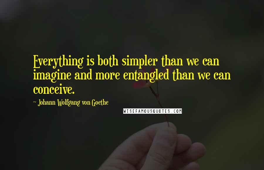 Johann Wolfgang Von Goethe Quotes: Everything is both simpler than we can imagine and more entangled than we can conceive.